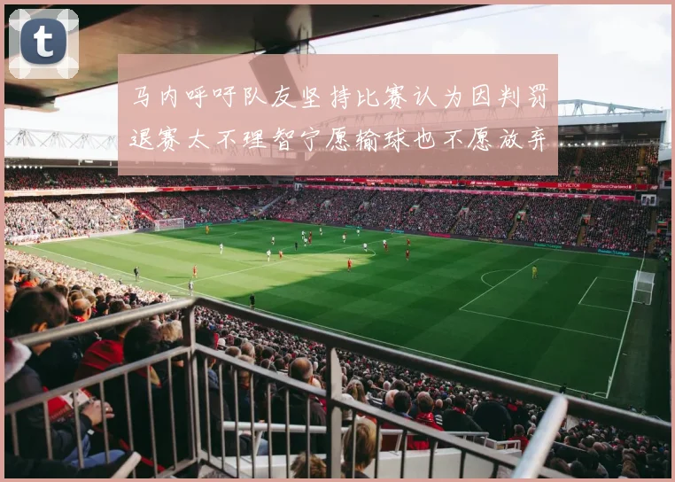 马内呼吁队友坚持比赛认为因判罚退赛太不理智宁愿输球也不愿放弃