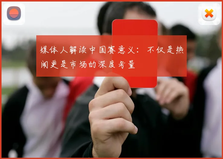 媒体人解读中国赛意义：不仅是热闹更是市场的深度考量