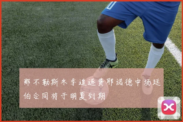 那不勒斯冬季追逐费耶诺德中场廷伯合同将于明夏到期