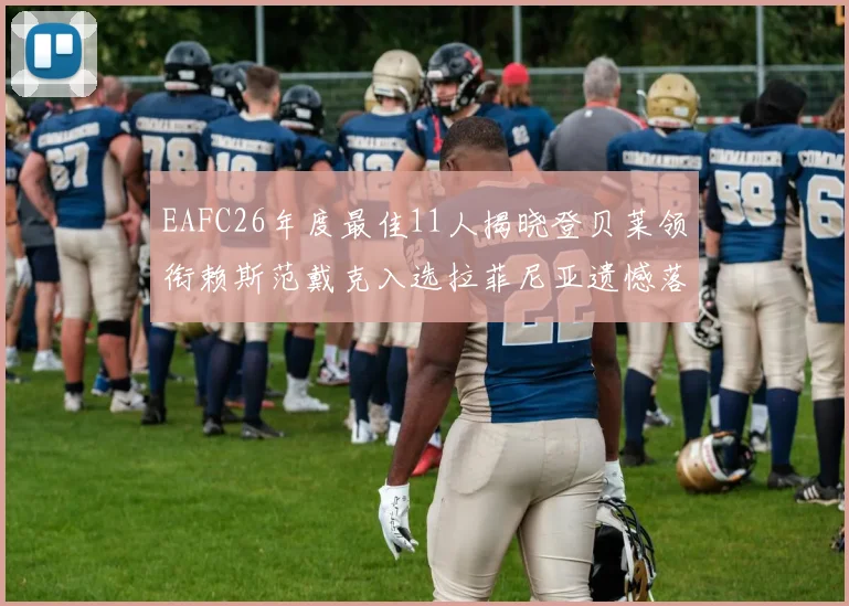 EAFC26年度最佳11人揭晓登贝莱领衔赖斯范戴克入选拉菲尼亚遗憾落选