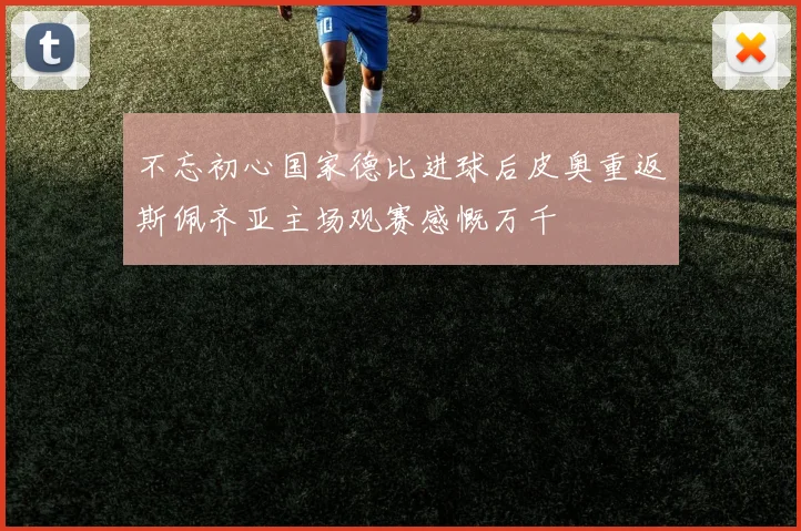 不忘初心国家德比进球后皮奥重返斯佩齐亚主场观赛感慨万千