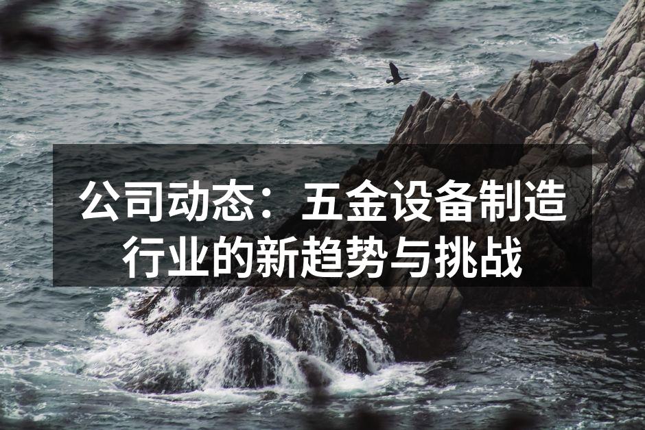 公司动态:五金设备制造行业的新趋势与挑战