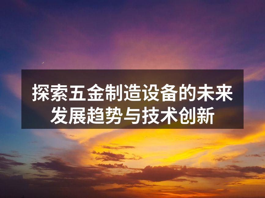 探索五金制造设备的未来发展趋势与技术创新