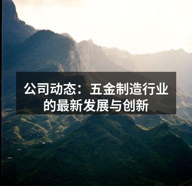 公司动态:五金制造行业的最新发展与创新