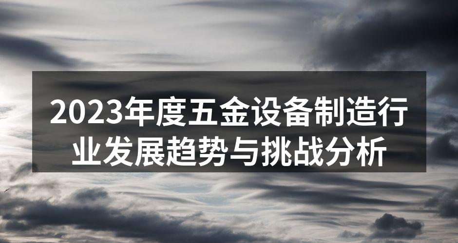 2023年度五金设备制造行业发展趋势与挑战分析